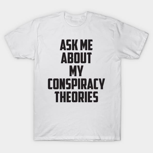 Ask Me About My Conspiracy Theories T-Shirt by prometheus31